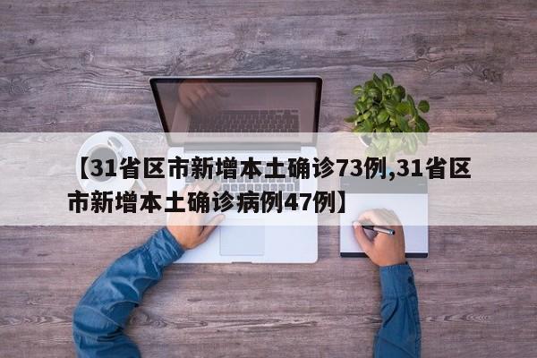【31省区市新增本土确诊73例,31省区市新增本土确诊病例47例】