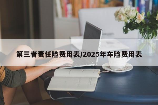 第三者责任险费用表/2025年车险费用表