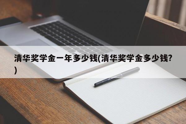 清华奖学金一年多少钱(清华奖学金多少钱?)