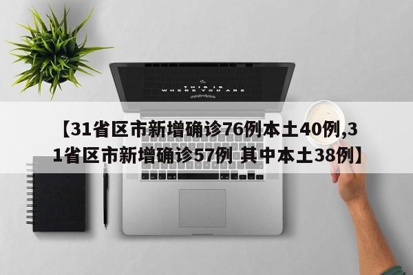 【31省区市新增确诊76例本土40例,31省区市新增确诊57例 其中本土38例】