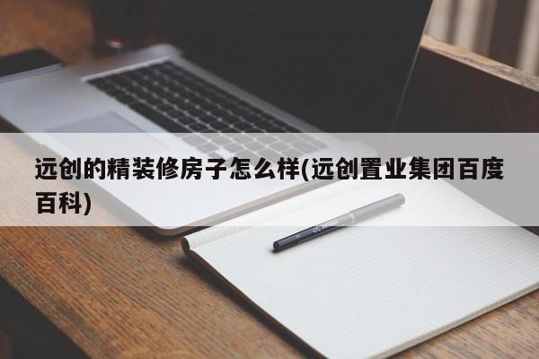 远创的精装修房子怎么样(远创置业集团百度百科)