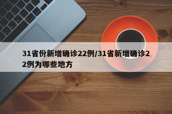 31省份新增确诊22例/31省新增确诊22例为哪些地方