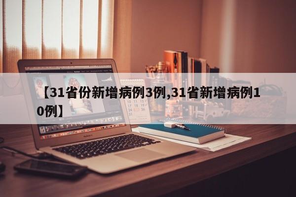 【31省份新增病例3例,31省新增病例10例】