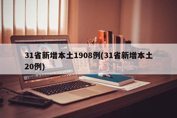 31省新增本土1908例(31省新增本土20例)