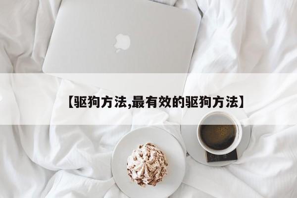 【驱狗方法,最有效的驱狗方法】