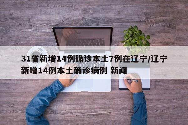31省新增14例确诊本土7例在辽宁/辽宁新增14例本土确诊病例 新闻