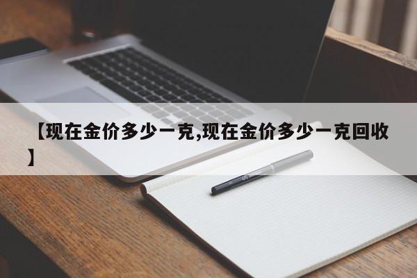 【现在金价多少一克,现在金价多少一克回收】