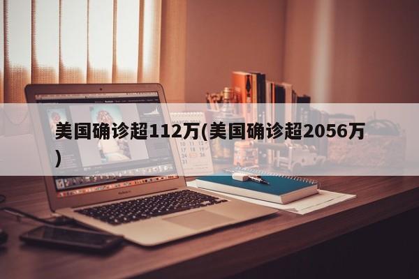 美国确诊超112万(美国确诊超2056万)