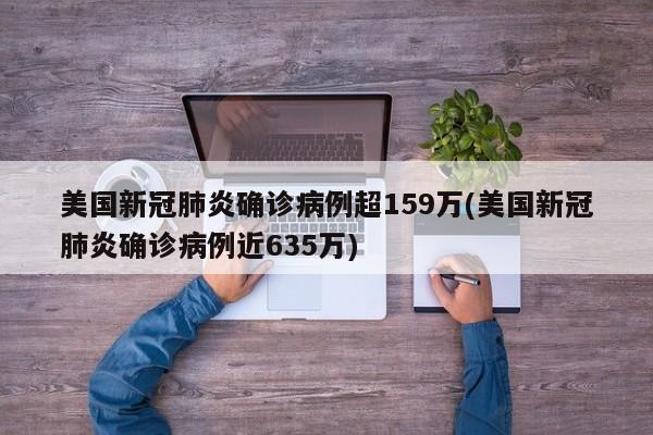 美国新冠肺炎确诊病例超159万(美国新冠肺炎确诊病例近635万)