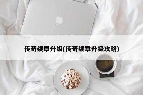 传奇续章升级(传奇续章升级攻略)