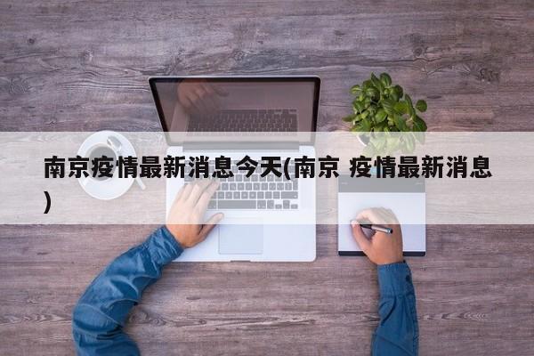 南京疫情最新消息今天(南京 疫情最新消息)
