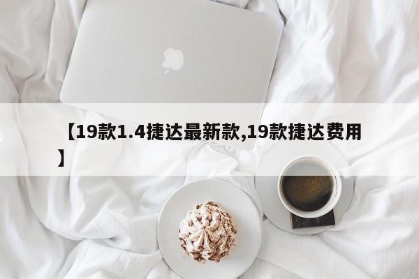 【19款1.4捷达最新款,19款捷达费用】