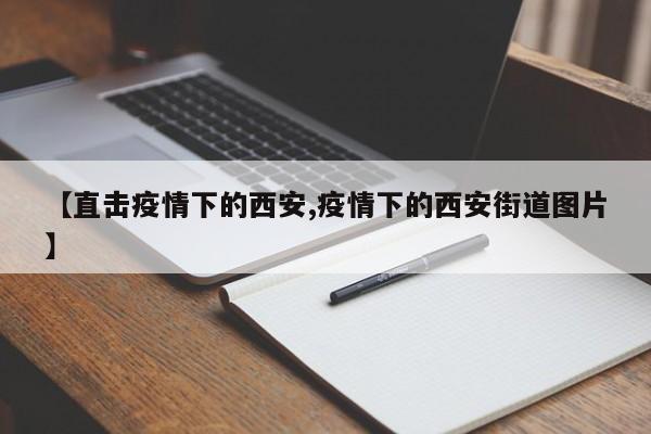 【直击疫情下的西安,疫情下的西安街道图片】