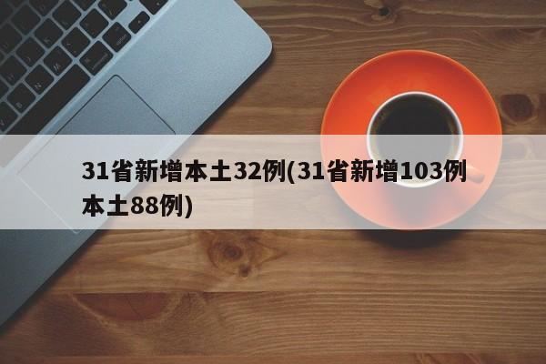 31省新增本土32例(31省新增103例本土88例)