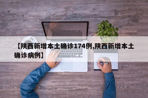 【陕西新增本土确诊174例,陕西新增本土确诊病例】
