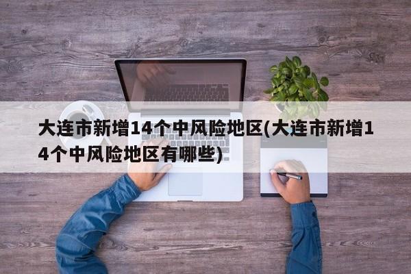 大连市新增14个中风险地区(大连市新增14个中风险地区有哪些)