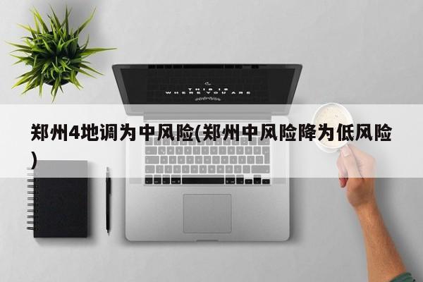 郑州4地调为中风险(郑州中风险降为低风险)