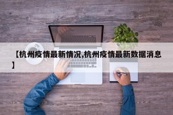 【杭州疫情最新情况,杭州疫情最新数据消息】