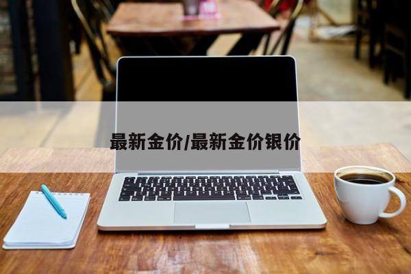 最新金价/最新金价银价