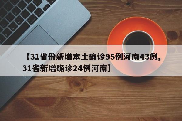 【31省份新增本土确诊95例河南43例,31省新增确诊24例河南】
