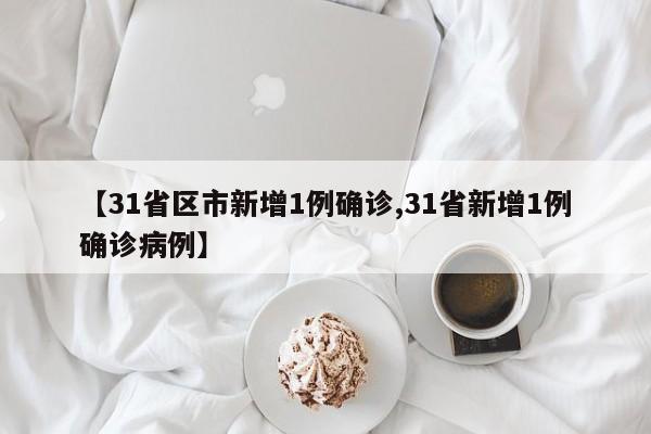 【31省区市新增1例确诊,31省新增1例确诊病例】