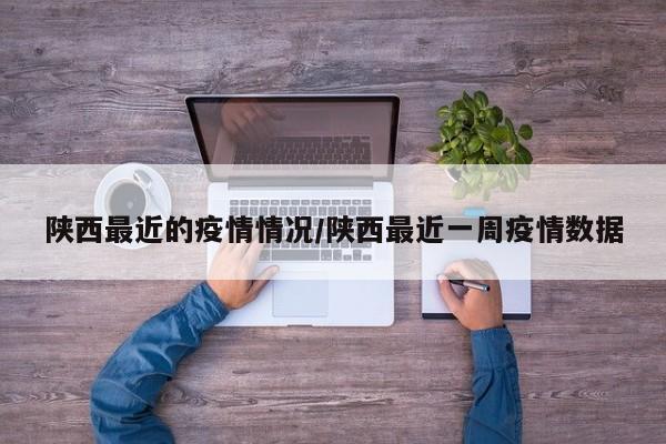 陕西最近的疫情情况/陕西最近一周疫情数据