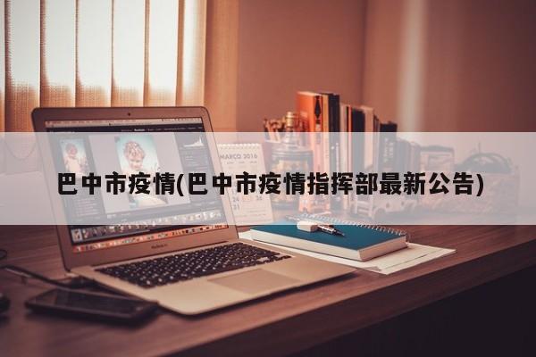 巴中市疫情(巴中市疫情指挥部最新公告)