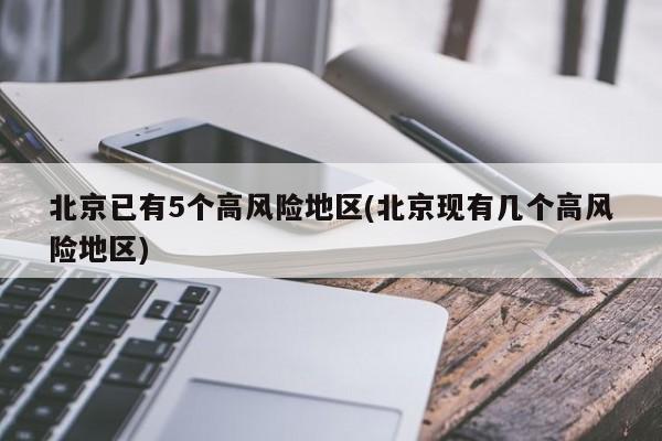北京已有5个高风险地区(北京现有几个高风险地区)