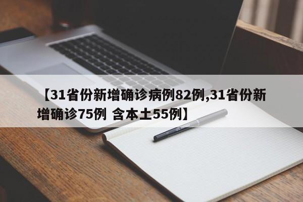 【31省份新增确诊病例82例,31省份新增确诊75例 含本土55例】