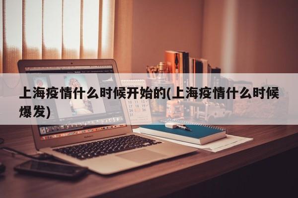 上海疫情什么时候开始的(上海疫情什么时候爆发)