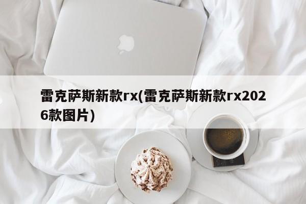 雷克萨斯新款rx(雷克萨斯新款rx2026款图片)