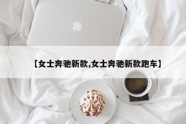 【女士奔驰新款,女士奔驰新款跑车】