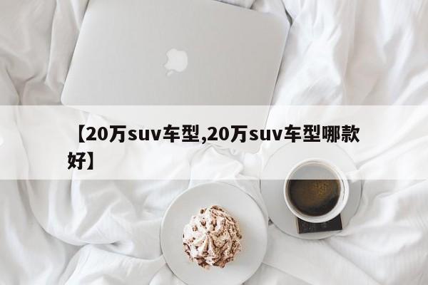 【20万suv车型,20万suv车型哪款好】