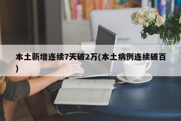 本土新增连续7天破2万(本土病例连续破百)