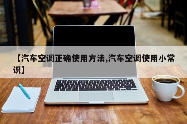 【汽车空调正确使用方法,汽车空调使用小常识】