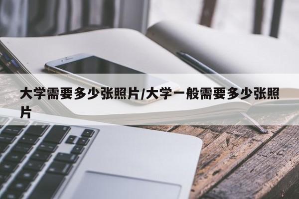 大学需要多少张照片/大学一般需要多少张照片