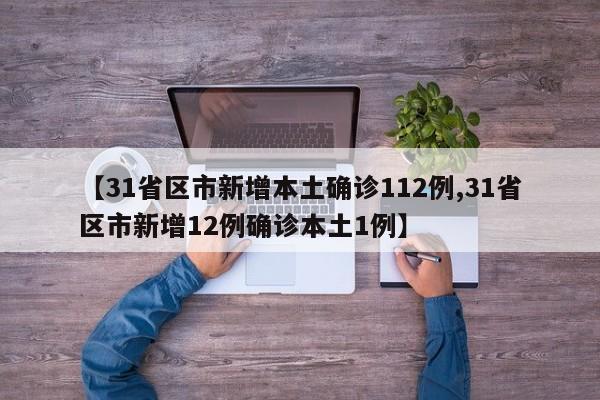 【31省区市新增本土确诊112例,31省区市新增12例确诊本土1例】