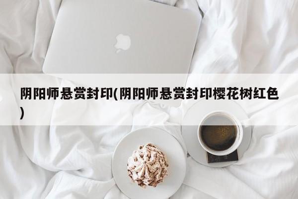 阴阳师悬赏封印(阴阳师悬赏封印樱花树红色)