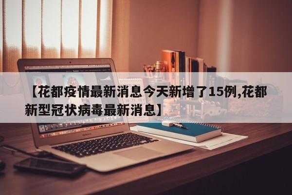 【花都疫情最新消息今天新增了15例,花都新型冠状病毒最新消息】