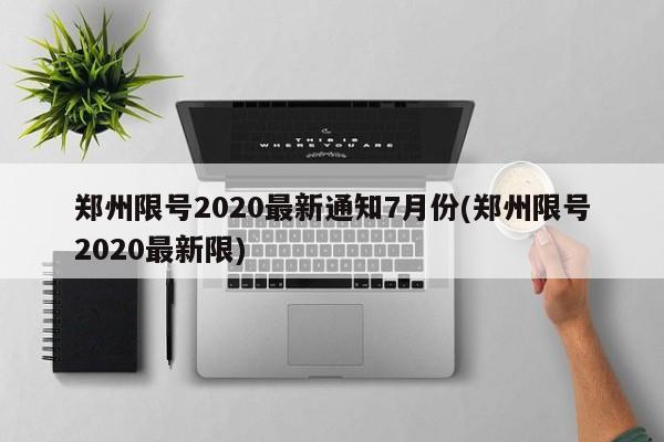 郑州限号2020最新通知7月份(郑州限号2020最新限)