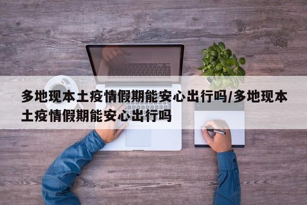 多地现本土疫情假期能安心出行吗/多地现本土疫情假期能安心出行吗