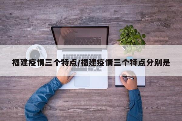 福建疫情三个特点/福建疫情三个特点分别是