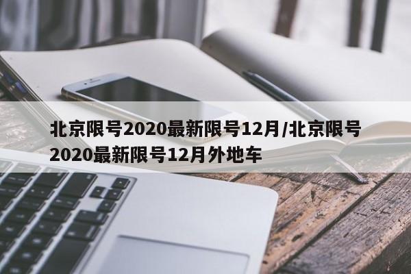 北京限号2020最新限号12月/北京限号2020最新限号12月外地车