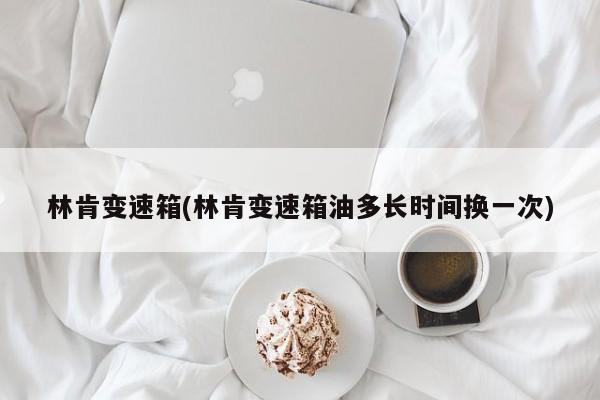 林肯变速箱(林肯变速箱油多长时间换一次)