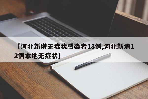 【河北新增无症状感染者18例,河北新增12例本地无症状】