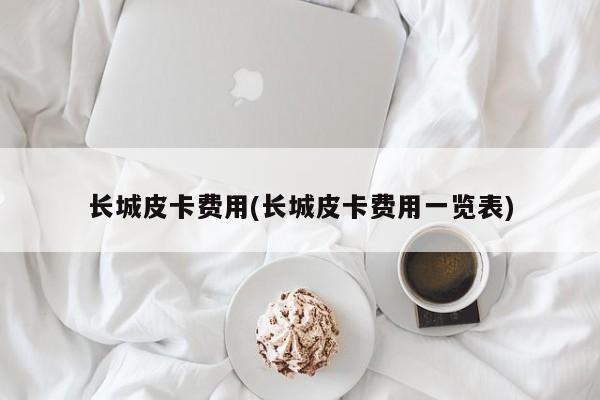 长城皮卡费用(长城皮卡费用一览表)