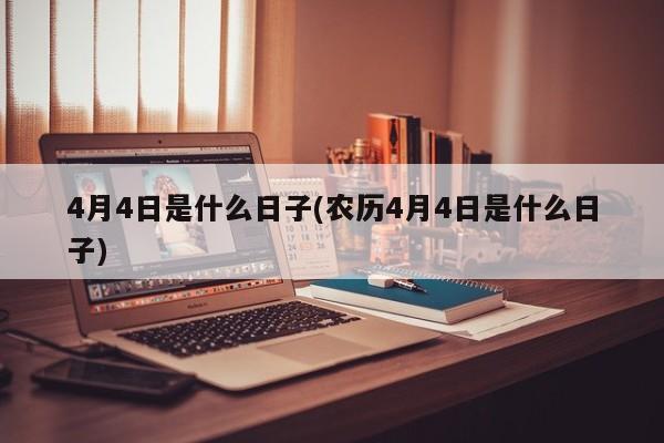 4月4日是什么日子(农历4月4日是什么日子)