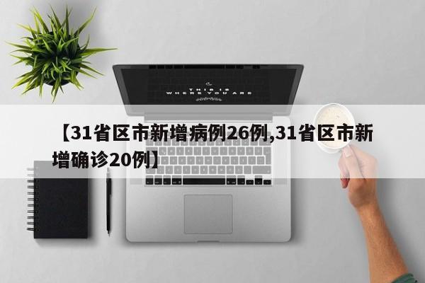 【31省区市新增病例26例,31省区市新增确诊20例】