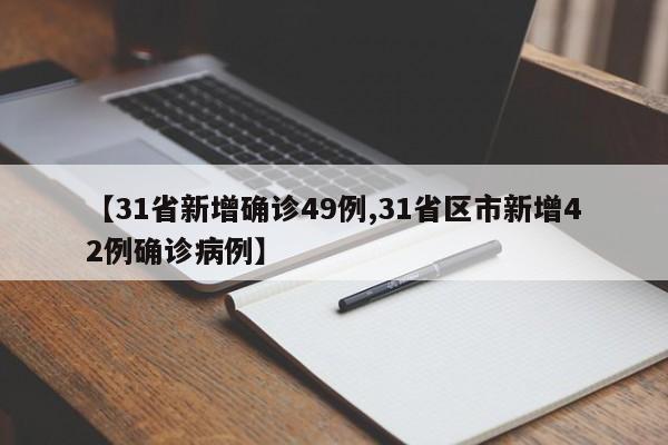 【31省新增确诊49例,31省区市新增42例确诊病例】