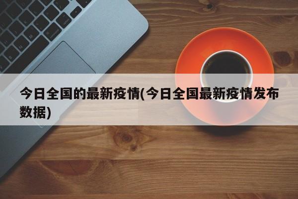 今日全国的最新疫情(今日全国最新疫情发布数据)